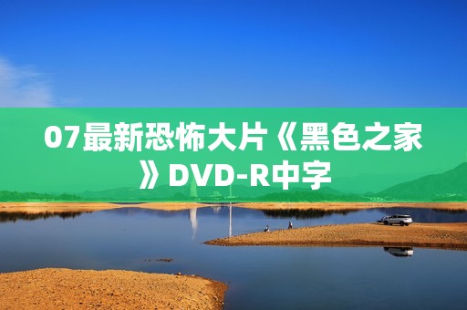 07最新恐怖大片《黑色之家》DVD-R中字