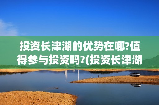 投资长津湖的优势在哪?值得参与投资吗?(投资长津湖能赚钱吗)