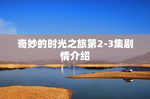 奇妙的时光之旅第2-3集剧情介绍