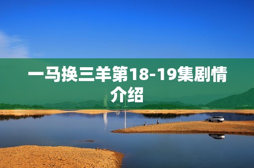 一马换三羊第18-19集剧情介绍