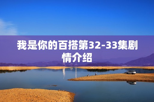 我是你的百搭第32-33集剧情介绍