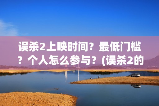 误杀2上映时间？最低门槛？个人怎么参与？(误杀2的上映时间)