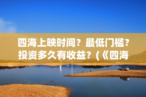 四海上映时间？最低门槛？投资多久有收益？(《四海》预告片)
