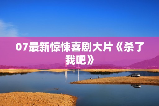 07最新惊悚喜剧大片《杀了我吧》