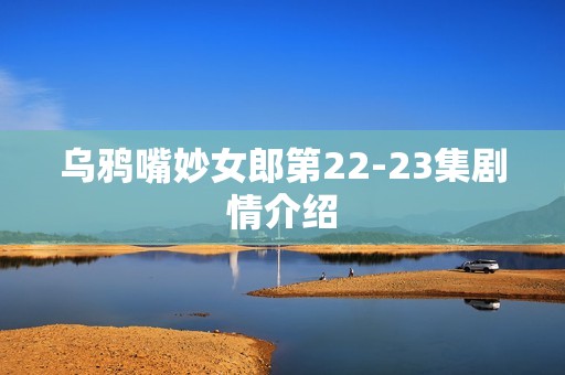 乌鸦嘴妙女郎第22-23集剧情介绍
