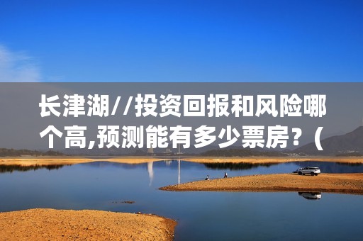 长津湖//投资回报和风险哪个高,预测能有多少票房？(《长津湖》投资)