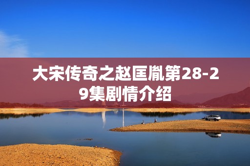 大宋传奇之赵匡胤第28-29集剧情介绍