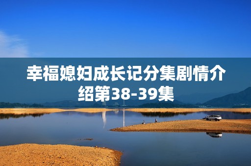 幸福媳妇成长记分集剧情介绍第38-39集