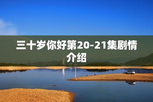 三十岁你好第20-21集剧情介绍