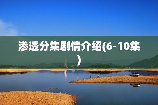 渗透分集剧情介绍(6-10集)