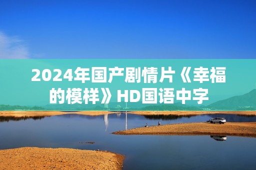 2024年国产剧情片《幸福的模样》HD国语中字