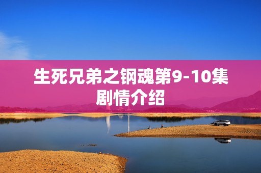 生死兄弟之钢魂第9-10集剧情介绍