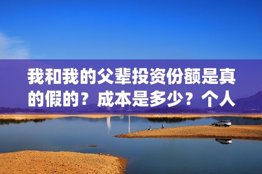 我和我的父辈投资份额是真的假的？成本是多少？个人怎么投资？(我和我的父 辈)