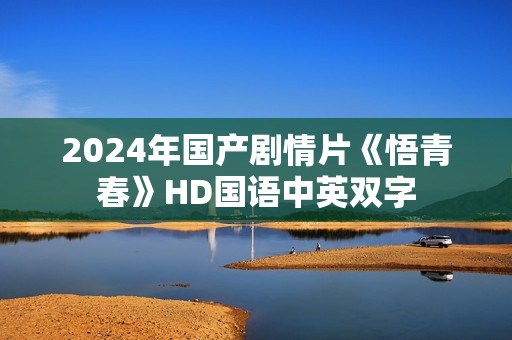 2024年国产剧情片《悟青春》HD国语中英双字