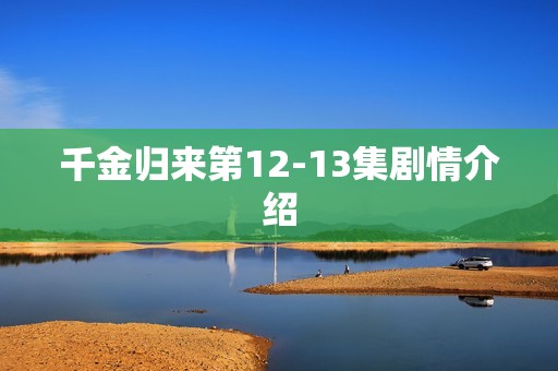 千金归来第12-13集剧情介绍