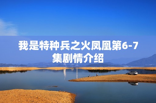 我是特种兵之火凤凰第6-7集剧情介绍