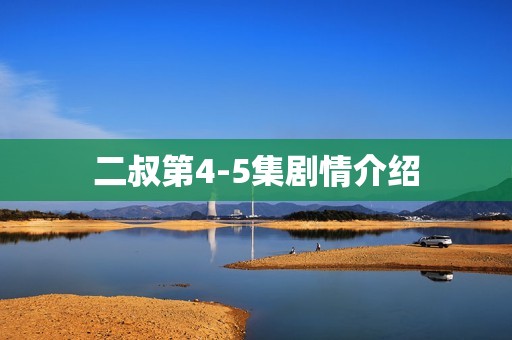 二叔第4-5集剧情介绍