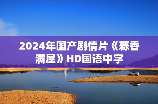 2024年国产剧情片《蒜香满屋》HD国语中字
