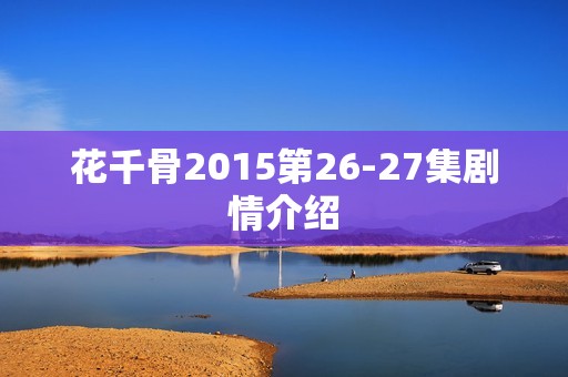 花千骨2015第26-27集剧情介绍