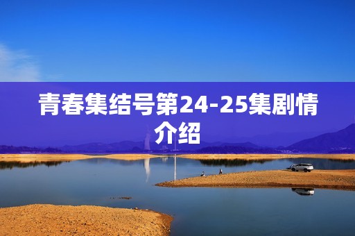 青春集结号第24-25集剧情介绍