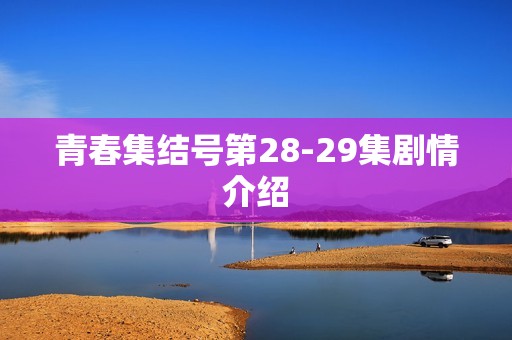 青春集结号第28-29集剧情介绍