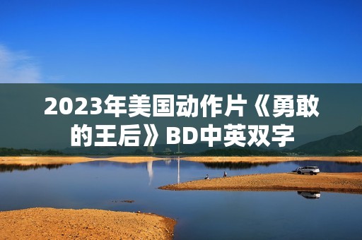2023年美国动作片《勇敢的王后》BD中英双字