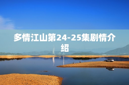 多情江山第24-25集剧情介绍