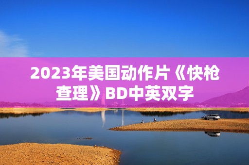 2023年美国动作片《快枪查理》BD中英双字