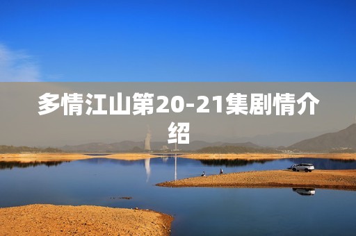 多情江山第20-21集剧情介绍