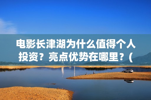 电影长津湖为什么值得个人投资？亮点优势在哪里？(电影长津湖什么时候拍的)