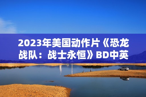 2023年美国动作片《恐龙战队：战士永恒》BD中英双字
