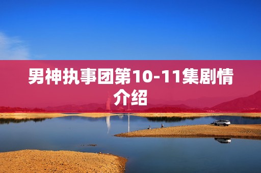 男神执事团第10-11集剧情介绍