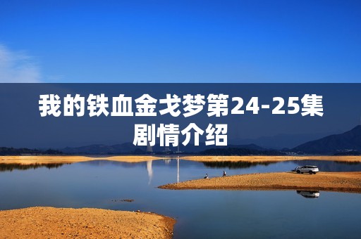 我的铁血金戈梦第24-25集剧情介绍