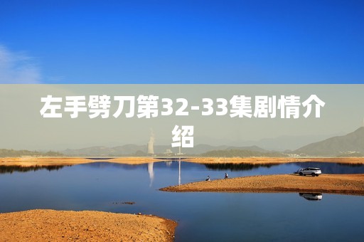 左手劈刀第32-33集剧情介绍