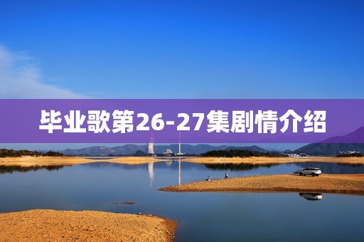 毕业歌第26-27集剧情介绍