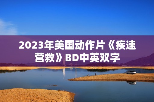 2023年美国动作片《疾速营救》BD中英双字