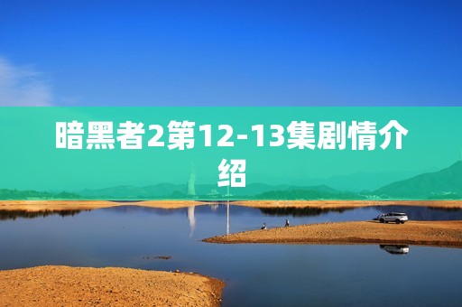 暗黑者2第12-13集剧情介绍