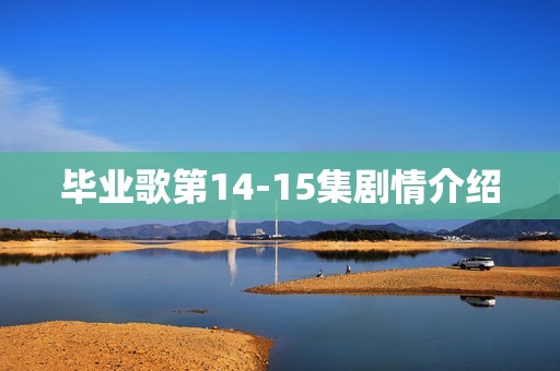 毕业歌第14-15集剧情介绍