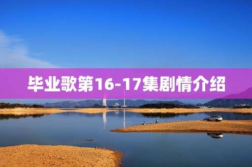 毕业歌第16-17集剧情介绍