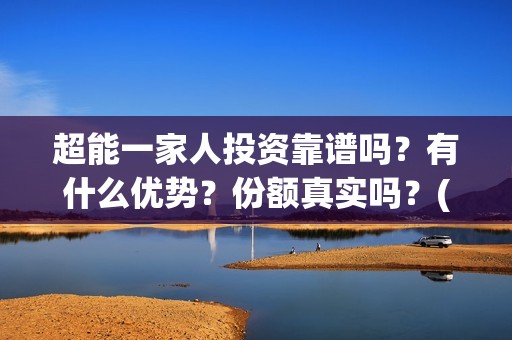 超能一家人投资靠谱吗？有什么优势？份额真实吗？(超能一家人投资成本)