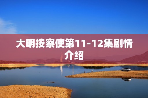 大明按察使第11-12集剧情介绍