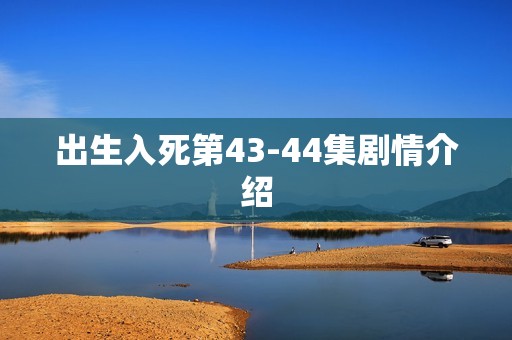 出生入死第43-44集剧情介绍