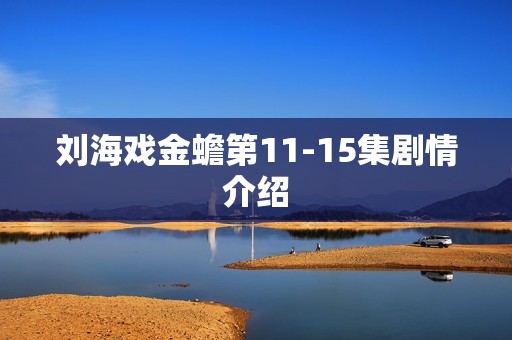 刘海戏金蟾第11-15集剧情介绍