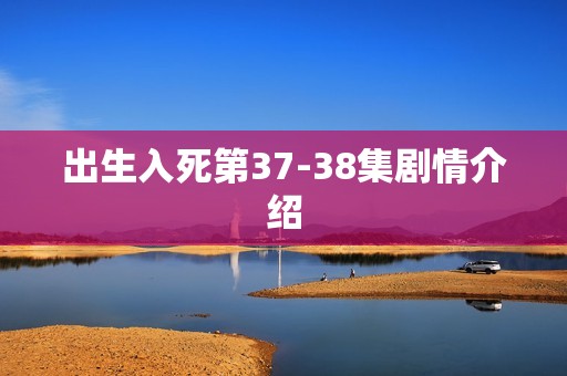 出生入死第37-38集剧情介绍