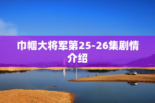 巾帼大将军第25-26集剧情介绍