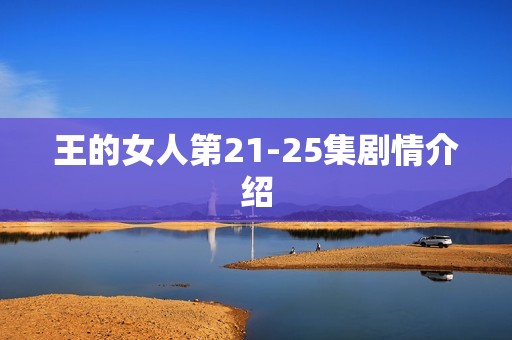 王的女人第21-25集剧情介绍