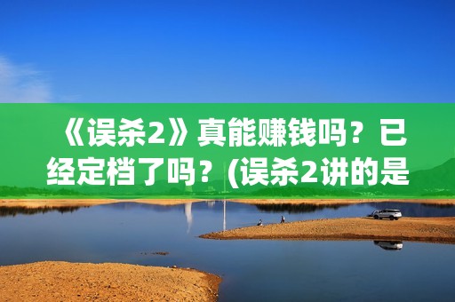 《误杀2》真能赚钱吗？已经定档了吗？(误杀2讲的是什么内容)