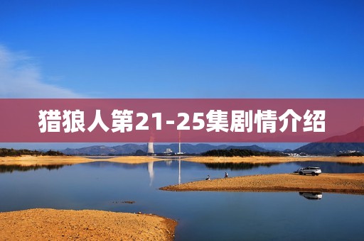 猎狼人第21-25集剧情介绍