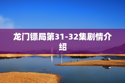 龙门镖局第31-32集剧情介绍