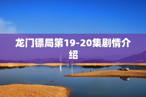 龙门镖局第19-20集剧情介绍